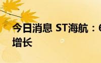 今日消息 ST海航：6月载运量环比实现大幅增长