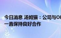 今日消息 汤姆猫：公司与OPPO、华为、腾讯应用宝等厂商一直保持良好合作