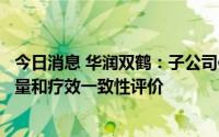 今日消息 华润双鹤：子公司依诺肝素钠注射液通过仿制药质量和疗效一致性评价