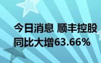 今日消息 顺丰控股：6月营收266.92亿元，同比大增63.66%