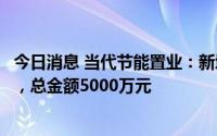 今日消息 当代节能置业：新增两笔子公司到期未能偿还债务，总金额5000万元