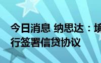 今日消息 纳思达：境外控股子公司与12家银行签署信贷协议