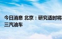 今日消息 北京：研究适时将限制进入五环车辆范围扩大到国三汽油车