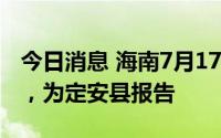 今日消息 海南7月17日新增1例本土确诊病例，为定安县报告