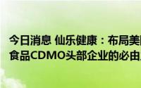 今日消息 仙乐健康：布局美国市场是公司成为全球营养健康食品CDMO头部企业的必由之路