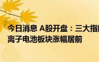 今日消息 A股开盘：三大指数高开，一体化压铸概念股、钠离子电池板块涨幅居前