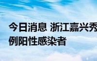 今日消息 浙江嘉兴秀洲区在集中隔离点发现1例阳性感染者