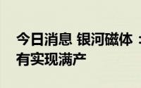 今日消息 银河磁体：热压钕铁硼磁体去年没有实现满产