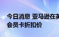 今日消息 亚马逊在英生鲜业务宣布对标乐购会员卡折扣价