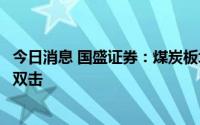 今日消息 国盛证券：煤炭板块正在迎来业绩和估值的戴维斯双击