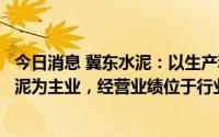 今日消息 冀东水泥：以生产和销售水泥熟料、各类硅酸盐水泥为主业，经营业绩位于行业前列