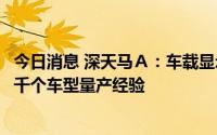 今日消息 深天马Ａ：车载显示产品已涵盖全球主流品牌的上千个车型量产经验