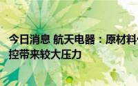 今日消息 航天电器：原材料价格持续高位运行给公司成本管控带来较大压力