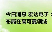 今日消息 宏达电子：电源模块、钽电容业务布局在高可靠领域