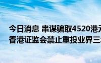 今日消息 串谋骗取4520港元季度奖金，渣打银行前员工被香港证监会禁止重投业界三年