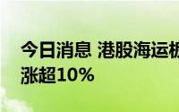 今日消息 港股海运板块持续拉升，中远海能涨超10%