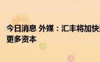 今日消息 外媒：汇丰将加快退出非核心市场，并在亚洲部署更多资本