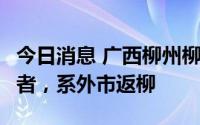 今日消息 广西柳州柳江区新增1例无症状感染者，系外市返柳