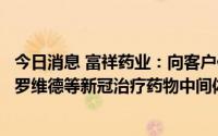 今日消息 富祥药业：向客户供应了瑞德西韦、莫匹拉韦和帕罗维德等新冠治疗药物中间体