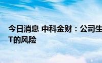 今日消息 中科金财：公司生产经营情况一切正常，不存在ST的风险