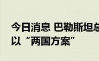 今日消息 巴勒斯坦总统感谢沙特王室支持巴以“两国方案”