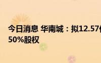 今日消息 华南城：拟12.57亿元出售深圳第一亚太物业管理50%股权