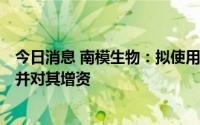 今日消息 南模生物：拟使用超募资金收购中营健100%股权并对其增资