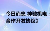 今日消息 神驰机电：与东风小康汽车签署《合作开发协议》