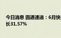 今日消息 圆通速递：6月快递产品收入41.07亿元，同比增长31.57%