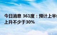 今日消息 361度：预计上半年公司权益持有人应占溢利同比上升不少于30%