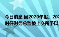 今日消息 因2020年报、2021中报信披不准确，*ST西源及时任财务总监被上交所予以监管警示