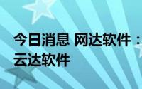 今日消息 网达软件：拟5000万元设立北京网云达软件