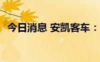 今日消息 安凯客车：获政府补助2475万元