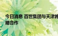 今日消息 百世集团与天津跨境电商示范园区 经开区达成战略合作