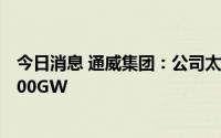 今日消息 通威集团：公司太阳能光伏电池全球出货量突破100GW