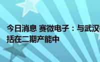 今日消息 赛微电子：与武汉敏声合作建设的滤波器产线已包括在二期产能中