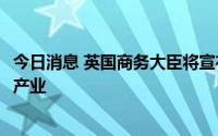 今日消息 英国商务大臣将宣布提供2.73亿英镑支持航空航天产业