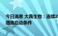 今日消息 大禹生物：连续20个交易日破发，触发稳定股价措施启动条件