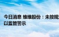 今日消息 维维股份：未按规定披露减持计划，维维集团被予以监管警示