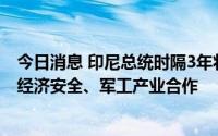 今日消息 印尼总统时隔3年将访韩国与尹锡悦会谈，或讨论经济安全、军工产业合作