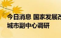 今日消息 国家发展改革委地区经济司赴北京城市副中心调研