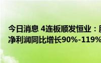 今日消息 4连板顺发恒业：股票交易异常波动，预计上半年净利润同比增长90%-119%