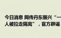 今日消息 网传丹东振兴“一阳性人员核酸为阴，全屯150多人被拉走隔离”，官方辟谣