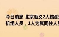 今日消息 北京顺义2人核酸结果阳性，1人为国际入境航班机组人员，1人为其同住人员