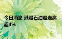 今日消息 港股石油股走高，中海油田服务、中国海洋石油涨超4%