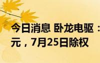 今日消息 卧龙电驱：拟派发现金红利1.96亿元，7月25日除权