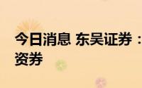 今日消息 东吴证券：完成发行18亿元短期融资券