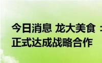 今日消息 龙大美食：与趣店已签署合作协议正式达成战略合作