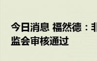 今日消息 福然德：非公开发行股票申请获证监会审核通过