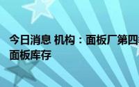 今日消息 机构：面板厂第四季度应维持低稼动以去化现有的面板库存